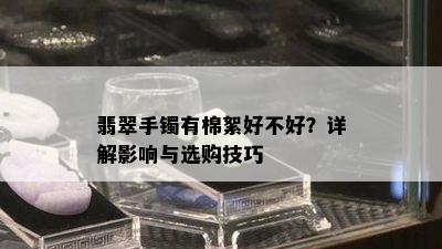 翡翠手镯有棉絮好不好？详解影响与选购技巧