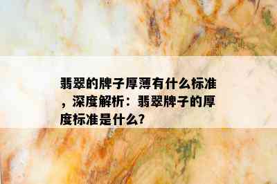 翡翠的牌子厚薄有什么标准，深度解析：翡翠牌子的厚度标准是什么？