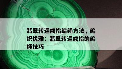 翡翠转运戒指编绳方法，编织优雅：翡翠转运戒指的编绳技巧