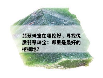 翡翠珠宝在哪挖好，寻找优质翡翠珠宝：哪里是更好的挖掘地？