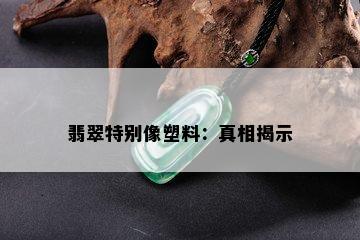 翡翠特别像塑料：真相揭示