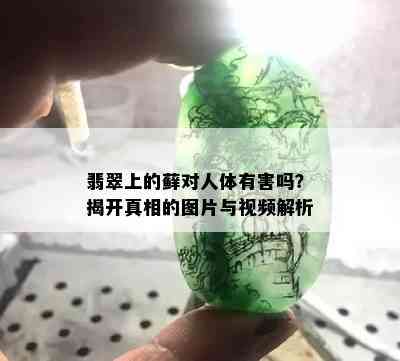 翡翠上的藓对人体有害吗？揭开真相的图片与视频解析