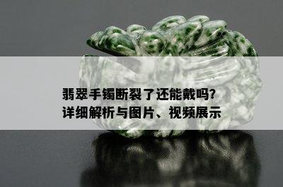 翡翠手镯断裂了还能戴吗？详细解析与图片、视频展示