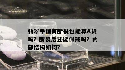 翡翠手镯有断裂也能算A货吗？断裂后还能佩戴吗？内部结构如何？