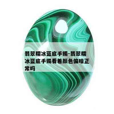 翡翠糯冰蓝底手镯-翡翠糯冰蓝底手镯看着颜色偏暗正常吗