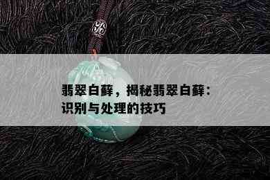 翡翠白藓，揭秘翡翠白藓：识别与处理的技巧