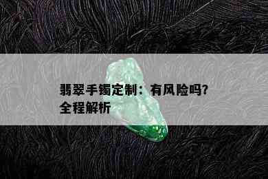 翡翠手镯定制：有风险吗？全程解析