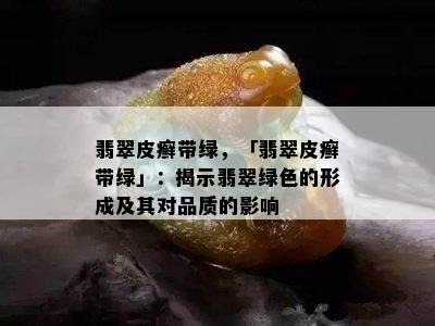 翡翠皮癣带绿，「翡翠皮癣带绿」：揭示翡翠绿色的形成及其对品质的影响