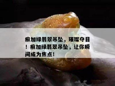 癣加绿翡翠吊坠，璀璨夺目！癣加绿翡翠吊坠，让你瞬间成为焦点！