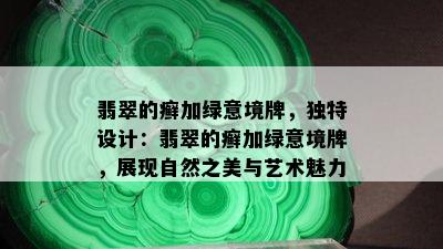 翡翠的癣加绿意境牌，独特设计：翡翠的癣加绿意境牌，展现自然之美与艺术魅力