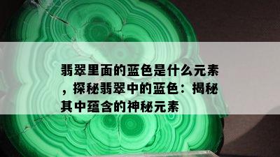 翡翠里面的蓝色是什么元素，探秘翡翠中的蓝色：揭秘其中蕴含的神秘元素