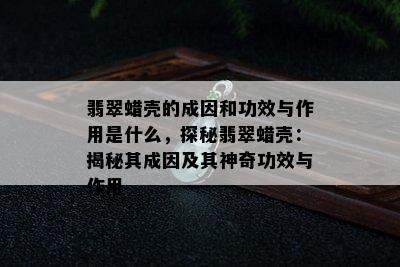 翡翠蜡壳的成因和功效与作用是什么，探秘翡翠蜡壳：揭秘其成因及其神奇功效与作用