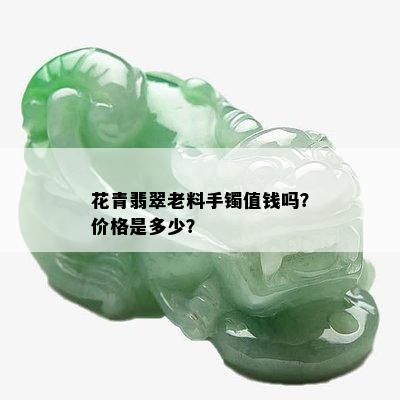 花青翡翠老料手镯值钱吗？价格是多少？