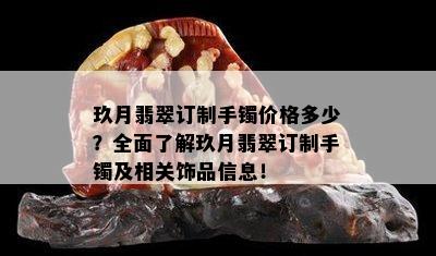 玖月翡翠订制手镯价格多少？全面了解玖月翡翠订制手镯及相关饰品信息！