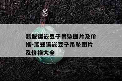 翡翠镶嵌豆子吊坠图片及价格-翡翠镶嵌豆子吊坠图片及价格大全