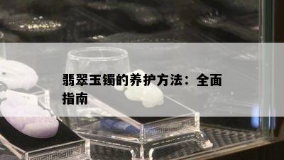 翡翠玉镯的养护方法：全面指南