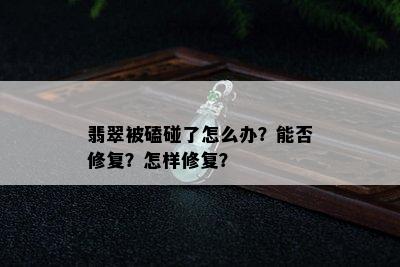 翡翠被磕碰了怎么办？能否修复？怎样修复？