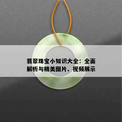 翡翠珠宝小知识大全：全面解析与精美图片、视频展示