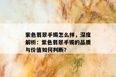 紫色翡翠手镯怎么样，深度解析：紫色翡翠手镯的品质与价值如何判断？