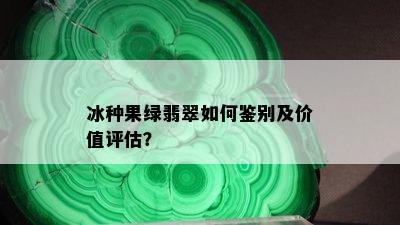 冰种果绿翡翠如何鉴别及价值评估？