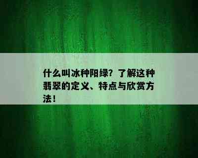 什么叫冰种阳绿？了解这种翡翠的定义、特点与欣赏方法！