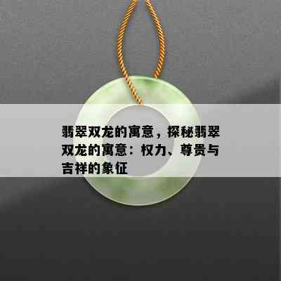 翡翠双龙的寓意，探秘翡翠双龙的寓意：权力、尊贵与吉祥的象征