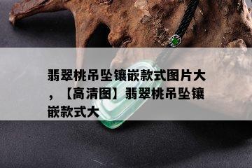 翡翠桃吊坠镶嵌款式图片大，【高清图】翡翠桃吊坠镶嵌款式大