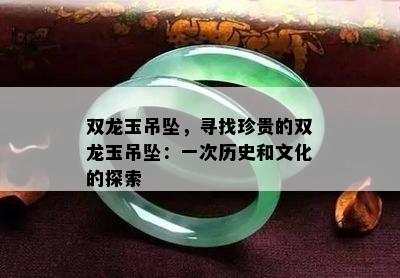 双龙玉吊坠，寻找珍贵的双龙玉吊坠：一次历史和文化的探索