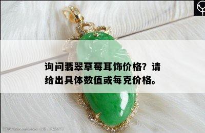 询问翡翠草莓耳饰价格？请给出具体数值或每克价格。