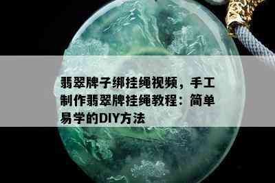 翡翠牌子绑挂绳视频，手工制作翡翠牌挂绳教程：简单易学的DIY方法