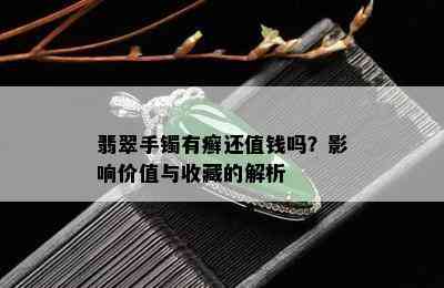 翡翠手镯有癣还值钱吗？影响价值与收藏的解析