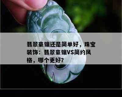 翡翠豪镶还是简单好，珠宝装饰：翡翠豪镶VS简约风格，哪个更好？