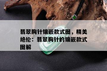 翡翠胸针镶嵌款式图，精美绝伦：翡翠胸针的镶嵌款式图解