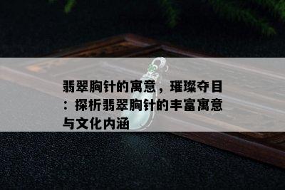 翡翠胸针的寓意，璀璨夺目：探析翡翠胸针的丰富寓意与文化内涵