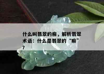 什么叫翡翠的癣，解析翡翠术语：什么是翡翠的“癣”？