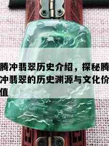 腾冲翡翠历史介绍，探秘腾冲翡翠的历史渊源与文化价值