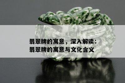 翡翠牌的寓意，深入解读：翡翠牌的寓意与文化含义