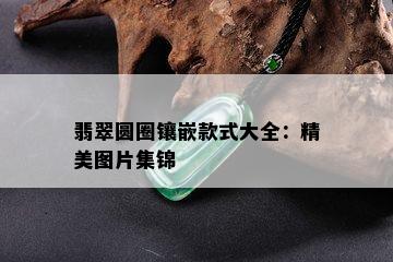 翡翠圆圈镶嵌款式大全：精美图片集锦