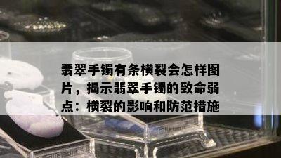 翡翠手镯有条横裂会怎样图片，揭示翡翠手镯的致命弱点：横裂的影响和防范措施