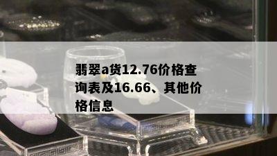 翡翠a货12.76价格查询表及16.66、其他价格信息