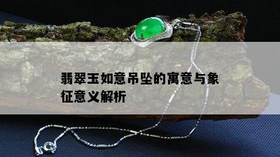 翡翠玉如意吊坠的寓意与象征意义解析