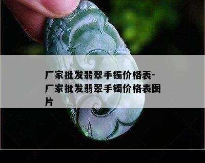 厂家批发翡翠手镯价格表-厂家批发翡翠手镯价格表图片