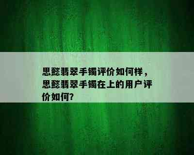 思懿翡翠手镯评价如何样，思懿翡翠手镯在上的用户评价如何？