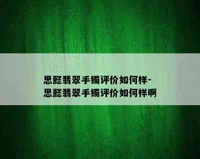 思懿翡翠手镯评价如何样-思懿翡翠手镯评价如何样啊