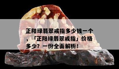 正阳绿翡翠戒指多少钱一个，「正阳绿翡翠戒指」价格多少？一份全面解析！