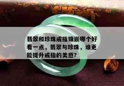 翡翠和珍珠戒指镶嵌哪个好看一点，翡翠与珍珠，谁更能提升戒指的美感？