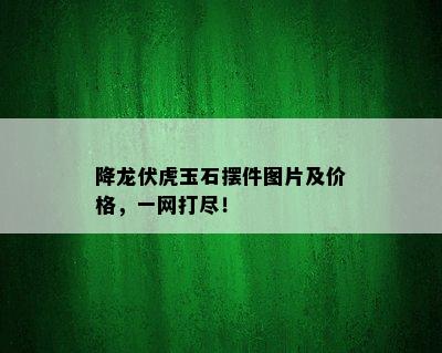 降龙伏虎玉石摆件图片及价格，一网打尽！