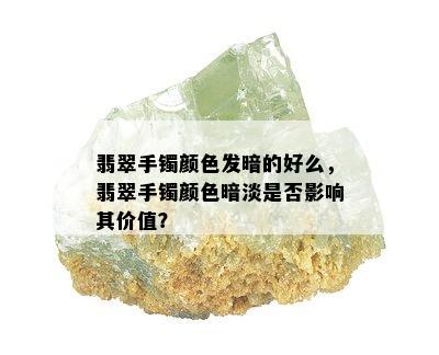 翡翠手镯颜色发暗的好么，翡翠手镯颜色暗淡是否影响其价值？