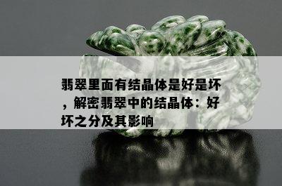 翡翠里面有结晶体是好是坏，解密翡翠中的结晶体：好坏之分及其影响