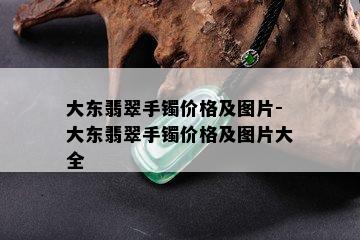 大东翡翠手镯价格及图片-大东翡翠手镯价格及图片大全